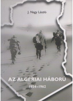 J. Nagy László - Az algériai háború 1954-1962 J. Nagy László - Az algériai háború 1954-1962, Szeged 2010 antikvár könyv