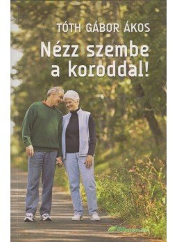 Tóth Gábor Ákos - Nézz szembe a koroddal! Tóth Gábor Ákos - Nézz szembe a koroddal!, Budapest 2011 antikvár könyv