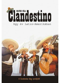 Soltész Béla - Clandestino - Egy év Latin-Amerikában Soltész Béla - Clandestino - Egy év Latin-Amerikában, null 2013 antikvár könyv