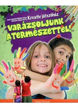 Lázár Endréné Molnár Anna, Kőrösiné Takács Elvira - Varázsoljunk a természettel! Lázár Endréné Molnár Anna, Kőrösiné Takács Elvira - Varázsoljunk a természettel!, Kisújszállás 2014 antikvár könyv