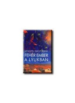 Lengyel Nagy Anna - Fehér ember a lyukban Lengyel Nagy Anna - Fehér ember a lyukban, null 2005 antikvár könyv