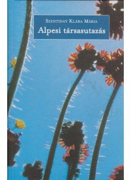 Szentiday Klára Mária - Alpesi társasutazás Szentiday Klára Mária - Alpesi társasutazás, Budapest 2011 antikvár könyv