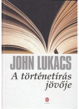 John Lukacs - A történetírás jövője John Lukacs - A történetírás jövője, Budapest 2012 antikvár könyv