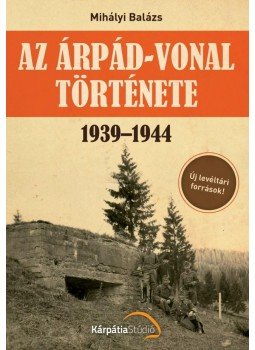 Mihályi Balázs - Az Árpád-vonal története Mihályi Balázs - Az Árpád-vonal története, Budapest 2014 antikvár könyv