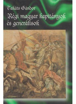Takáts Sándor - Régi magyar kapitányok és generálisok Takáts Sándor - Régi magyar kapitányok és generálisok, Budapest 2010 antikvár könyv
