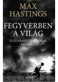 Max Hastings - Fegyverben a világ - Elszabadult a pokol 1939-1945