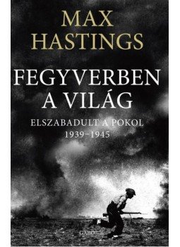 Max Hastings - Fegyverben a világ - Elszabadult a pokol 1939-1945 Max Hastings - Fegyverben a világ - Elszabadult a pokol 1939-1945, Budapest 2012 antikvár könyv