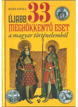 Bánó Attila - Újabb 33 meghökkentő eset a magyar történelemből Bánó Attila - Újabb 33 meghökkentő eset a magyar történelemből, Budapest 2013 antikvár könyv