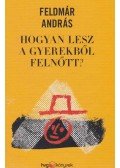 Feldmár András - Hogyan lesz a gyerekből felnőtt?