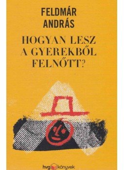 Feldmár András - Hogyan lesz a gyerekből felnőtt? Feldmár András - Hogyan lesz a gyerekből felnőtt?, Budapest 2014 antikvár könyv