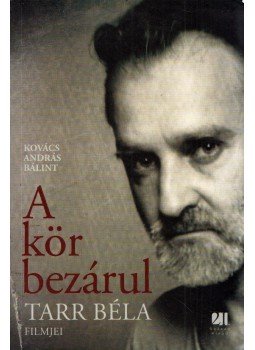 Kovács András Bálint - A kör bezárul - Tarr Béla filmjei Kovács András Bálint - A kör bezárul - Tarr Béla filmjei, Budapest 2013 antikvár könyv
