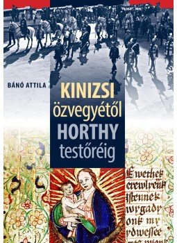 Bánó Attila - Kinizsi özvegyétől Horthy testőréig Bánó Attila - Kinizsi özvegyétől Horthy testőréig, Budapest 2014 antikvár könyv