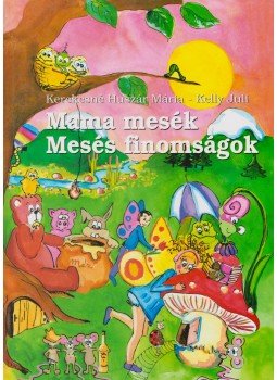 Kerekesné Huszár Mária , Kelly Juli - Mama mesék - Mesés finomságok Kerekesné Huszár Mária , Kelly Juli - Mama mesék - Mesés finomságok, 2004 antikvár könyv