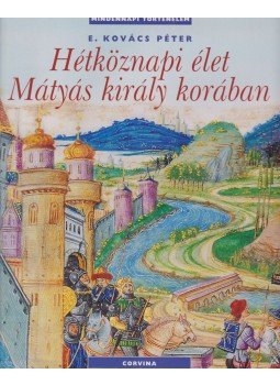 E. Kovács Péter - Hétköznapi élet Mátyás király korában E. Kovács Péter - Hétköznapi élet Mátyás király korában, Budapest 2011 antikvár könyv