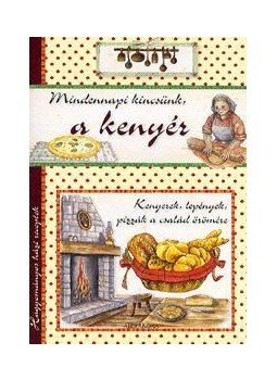 - Mindennapi kincsünk, a kenyér - Hagyományos házi receptek - Mindennapi kincsünk, a kenyér - Hagyományos házi receptek, null 2013 antikvár könyv