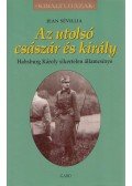 Jean Sévillia - Az utolsó császár és király