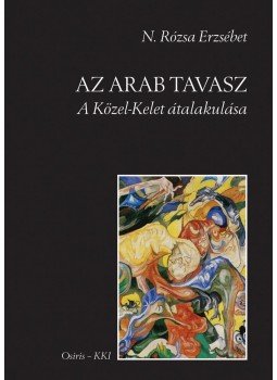 N. Rózsa Erzsébet - Az arab tavasz - A Közel-Kelet átalakulása N. Rózsa Erzsébet - Az arab tavasz - A Közel-Kelet átalakulása, Budapest 2015 antikvár könyv