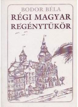 Bodor Béla - Régi magyar regénytükör Bodor Béla - Régi magyar regénytükör, Pécs-Budapest 0 antikvár könyv