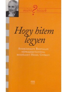Heidl György, Andrásfalvy Bertalan - Hogy hitem legyen Heidl György, Andrásfalvy Bertalan - Hogy hitem legyen, Budapest 2005 antikvár könyv