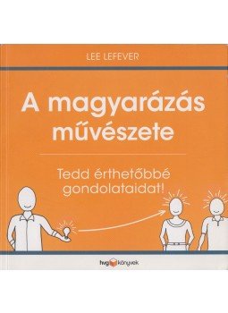 Lee LeFever - A magyarázás művészete - Tedd érthetőbbé gondolataidat! Lee LeFever - A magyarázás művészete - Tedd érthetőbbé gondolataidat!, Budapest 2013 antikvár könyv