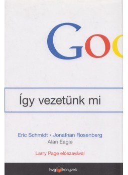 Eric Schmidt, Jonathan Rosenberg - Google - Így vezetünk mi Eric Schmidt, Jonathan Rosenberg - Google - Így vezetünk mi, Budapest 2015 antikvár könyv