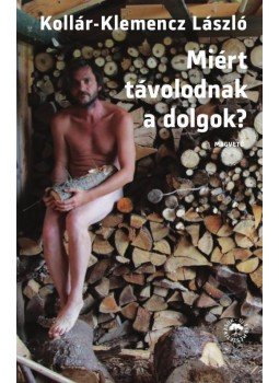 Kollár-Klemencz László - Miért távolodnak a dolgok? Kollár-Klemencz László - Miért távolodnak a dolgok?, Budapest 2015 antikvár könyv