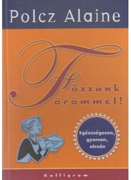 Polcz Alaine - Főzzünk örömmel! Polcz Alaine - Főzzünk örömmel!, Pozsony-Budapest 2010 antikvár könyv