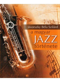 Jávorszky Béla Szilárd - A magyar jazz története Jávorszky Béla Szilárd - A magyar jazz története, Budapest 2014 antikvár könyv