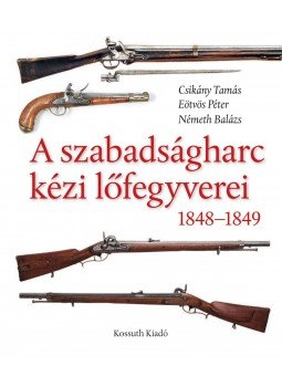 Csikány Tamás, EÖTVÖS PÉTER , Németh Balázs - A szabadságharc kézi lőfegyverei Csikány Tamás, EÖTVÖS PÉTER , Németh Balázs - A szabadságharc kézi lőfegyverei, 2012 antikvár könyv