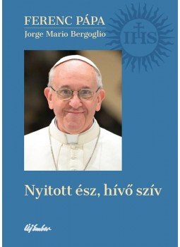 Ferenc pápa, Jorge Mario Bergoglio - Nyitott ész, hívő szív Ferenc pápa, Jorge Mario Bergoglio - Nyitott ész, hívő szív, Budapest 2013 antikvár könyv