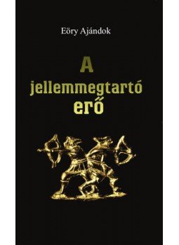 Eőry Ajándok - A JELLEMMEGTARTÓ ERŐ, null 2013 antikvár könyv