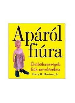 Harrison, Harry H. - Apáról fiúra - Életbölcsességek fiúk neveléséhez Harrison, Harry H. - Apáról fiúra - Életbölcsességek fiúk neveléséhez, null 2008 antikvár könyv
