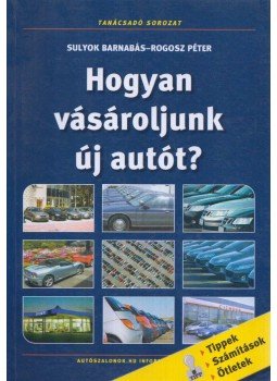 SULYOK BARNABÁS, ROGOSZ PÉTER - Hogyan vásároljunk új autót? SULYOK BARNABÁS, ROGOSZ PÉTER - Hogyan vásároljunk új autót?, Budapest 2004 antikvár könyv