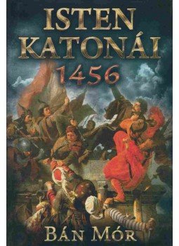 Bán Mór - Isten katonái - 1456 Bán Mór - Isten katonái - 1456, Budapest 2014 antikvár könyv