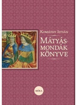 Komjáthy István - Mátyás-mondák könyve Komjáthy István - Mátyás-mondák könyve, 2015 antikvár könyv