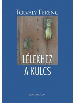 Tolvaly Ferenc - Lélekhez a kulcs Tolvaly Ferenc - Lélekhez a kulcs, Budapest 2015 antikvár könyv