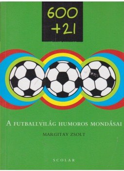 Margitay Zsolt - 600+21 - A futballvilág humoros mondásai Margitay Zsolt - 600+21 - A futballvilág humoros mondásai, Budapest 2010 antikvár könyv