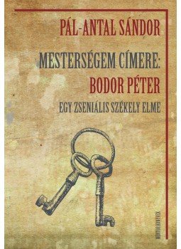 Antal Sándor, Pál - Mesterségem címere: Bodor Péter - Egy zseniális székely elme, null 2015 antikvár könyv