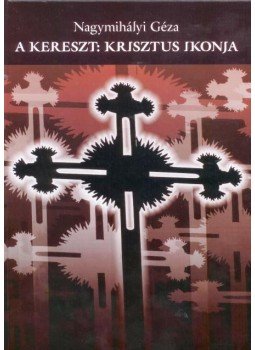 Nagymihályi Géza - A KERESZT: KRISZTUS IKONJA Nagymihályi Géza - A KERESZT: KRISZTUS IKONJA, null 2010 antikvár könyv