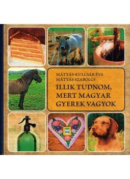 Mátyás Szabolcs, Mátyás-Kulcsár Éva - Illik tudnom, mert magyar gyerek vagyok Mátyás Szabolcs, Mátyás-Kulcsár Éva - Illik tudnom, mert magyar gyerek vagyok, Debrecen 2011 antikvár könyv