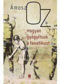 Ámosz Oz - Hogyan gyógyítsuk a fanatikust