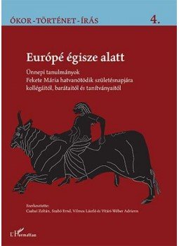 CSABAI ZOLTÁN, SZABÓ ERNŐ, VILMOS LÁSZLÓ, VITÁRI WÉBER ADRIENN - Európé égisze alatt - Ünnepi tanulmányok Fekete Mária hatvanötödik születésnapjára kollégáitól, barátaitól és tanítványaitól, null 2015 antikvár könyv