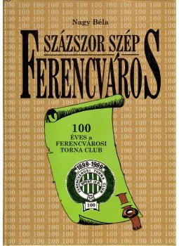 Nagy Béla - Százszor szép Ferencváros (dedikált) Nagy Béla - Százszor szép Ferencváros (dedikált), 1999 antikvár könyv