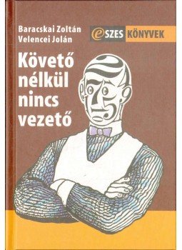 BARACSKAI ZOLTÁN, VELENCEI JOLÁN - Követő nélkül nincs vezető BARACSKAI ZOLTÁN, VELENCEI JOLÁN - Követő nélkül nincs vezető, Budapest 2004 antikvár könyv