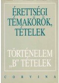 Ujvári Pál,Kovács Attila,Kalló Magda,Foki Tamás,Kecskés Balázsné - Érettségi témakörök, tételek - Történelem B tételek