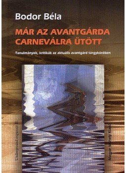 Bodor Béla - Már az avantgárda carneválra ütött Bodor Béla - Már az avantgárda carneválra ütött, Budapest 2007 antikvár könyv