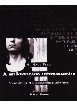 H.Nagy Péter - A BETŰCIVILIZÁCIÓ SZÉTROBBANTÁSA - SZOMBATHY BÁLINT SZUPERGUTENBERGI UNIVER, null 2008 antikvár könyv