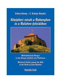 ERDÉSZ KÁROLY ¥ E. KISHÁZI ROZÁLIA - Középkori várak a Bakonyban és a Balaton-felvidéken - MITTELALTERLICHE BURGEN IN DEN BERGEN NÖRDLICH VOM PLATTENSEE - MEDIEVAL CASTLES AMONG THE HILLS TO THE NORTH OF LAKE BALATON, null 2011 antikvár könyv