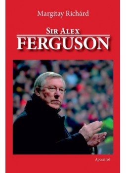 Margitay Richárd - Sir Alex Ferguson Margitay Richárd - Sir Alex Ferguson, Budapest 2013 antikvár könyv
