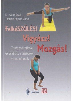 Dr.Ádám Zsolt, Tápainé Bajnay Márta - FelkéSZÜLÉS! Vigyázz! Mozgás! Dr.Ádám Zsolt, Tápainé Bajnay Márta - FelkéSZÜLÉS! Vigyázz! Mozgás!, Budapest 2003 antikvár könyv